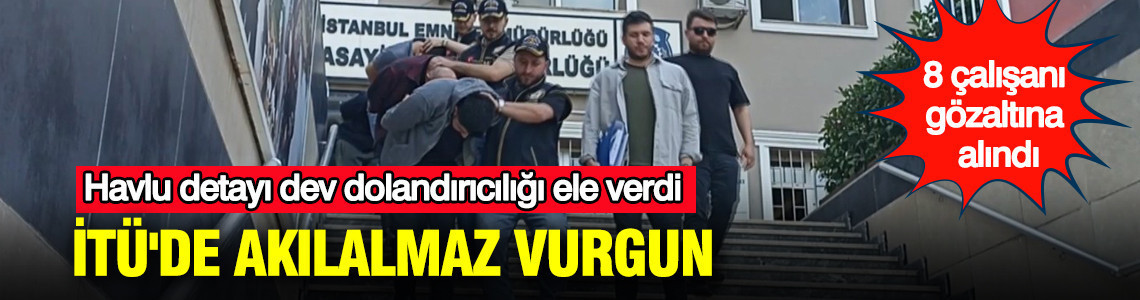İTÜ'de akılalmaz vurgun: Havlu detayı dev dolandırıcılığı ele verdi: 8 çalışanı gözaltına alındı