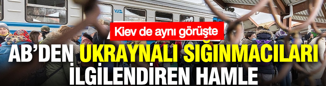 Avrupa Birliği’nden Ukraynalı sığınmacıları ilgilendiren hamle: Kiev de aynı görüşte