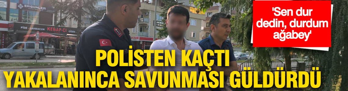 Polisten kaçtı, yakalanınca söylediği söz şaşırttı: 'Sen dur dedin durdum ağabey'
