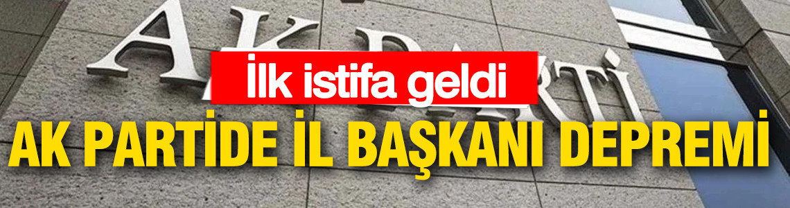 AK Parti'de il başkanı krizi büyüyor: İlk istifa geldi