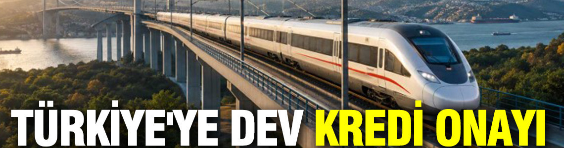 Dev projeye dev finansman: Türkiye'ye 750 milyon dolarlık kredi onayı