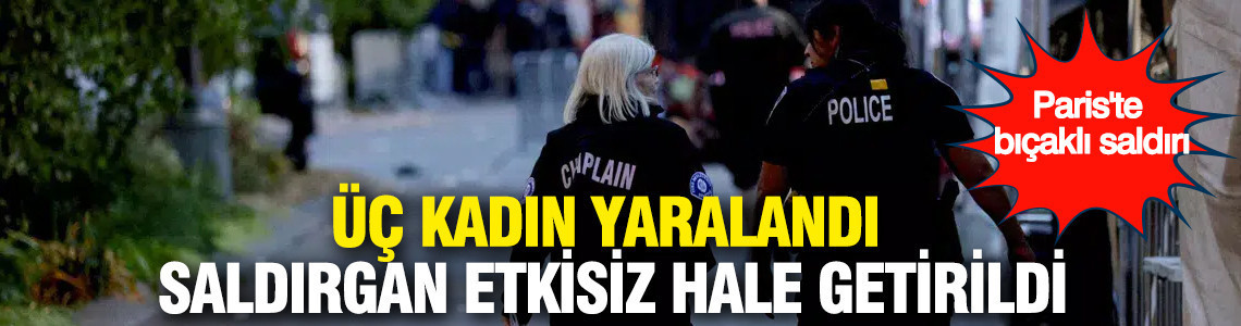 Paris'te bıçaklı saldırı: Üç kadın yaralandı, saldırgan etkisiz hale getirildi