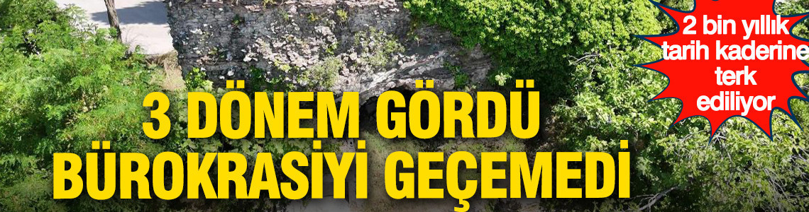 3 dönem gördü, bürokrasiyi geçemedi: 2 bin yıllık tarih kaderine terk edildi