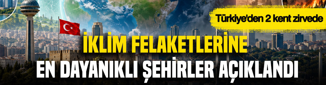 İklim felaketlerine en dayanıklı şehirler açıklandı: Türkiye'den 2 kent zirvede