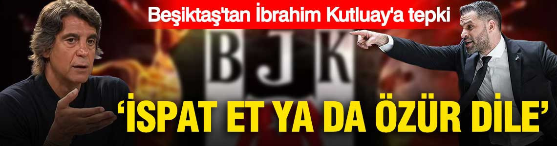 Beşiktaş'tan İbrahim Kutluay'a tepki: 'İspatla ya da özür dile'