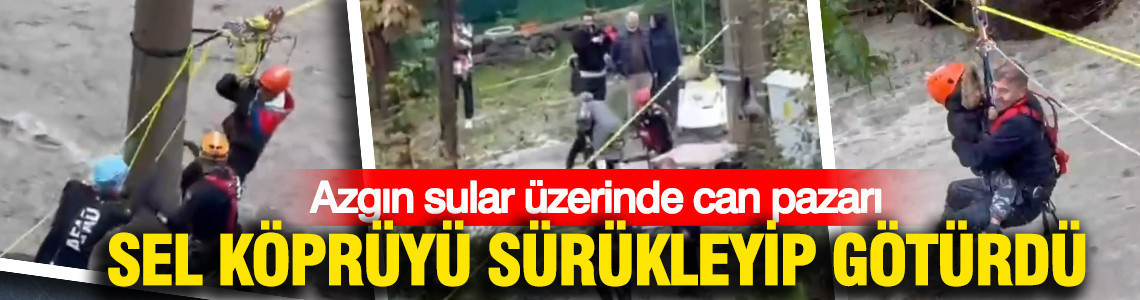 Sel köprüyü sürükleyip götürdü: Azgın sular üzerinde can pazarı