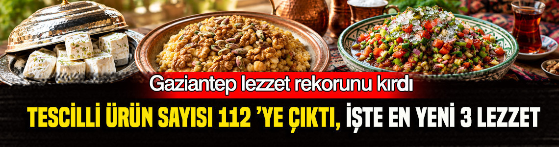 Gaziantep’te tescil listesine 3 yeni lezzet: 112’ye çıktı