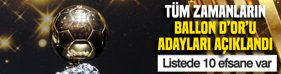 Tüm Zamanların Ballon d'Or'u adayları açıklandı: Listede 10 efsane var