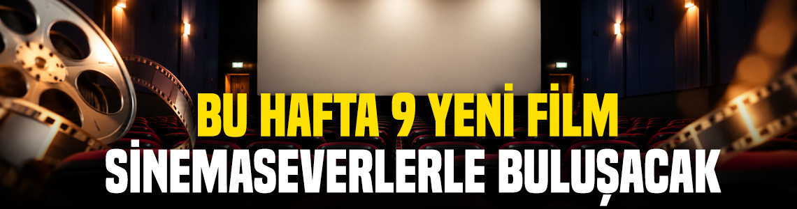 Bu hafta 9 yeni film sinemaseverlerle buluşacak