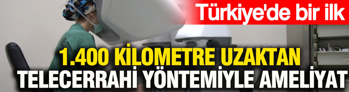 Türkiye'de bir ilk: 1.400 kilometre uzaktan telecerrahi yöntemiyle ameliyat