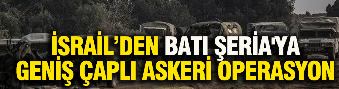 İsrail, Batı Şeria'ya geniş çaplı askeri operasyon başlattı