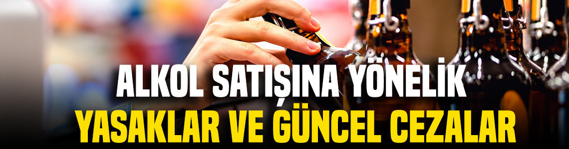 Alkol satışına yönelik yasaklar ve güncel cezalar