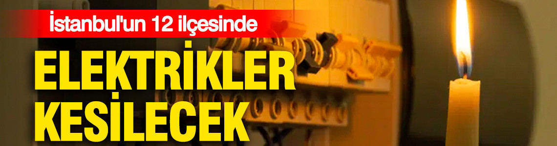 İstanbul'un 12 ilçesinde elektrik kesintisi yaşanacak