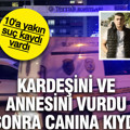 10'a yakın suç kaydı olan genç cinnet geçirdi: Kardeşini öldürdü, annesini yaraladı ve canına kıydı