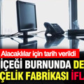 Çiçeği burnunda dev demir çelik fabrikası iflas etti: Alacaklılar için tarih verildi