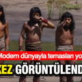 Modern dünyayla temasları olmayan kabile: İlk kez bu kadar net görüntülendiler