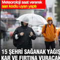 Meteoroloji saat vererek sarı kodlu uyarı yaptı: 15 şehri sağanak yağış, kar ve fırtına vuracak