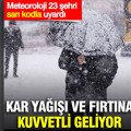 Meteoroloji 23 şehri sarı kodla uyardı: Kar yağışı ve fırtına kuvvetli geliyor