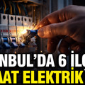 İstanbul'da elektrik kesintisi: 6 ilçede 8 saat şalter iniyor