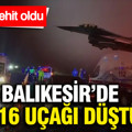 Balıkesir’de F-16 uçağı düştü: Şehidimiz var... İlk görüntüler geldi