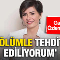 Özlem Gürses: Ölümle tehdit ediliyorum, koruma talep ettim