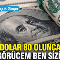 Dolar 80 olunca, görücem ben sizi