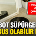 Ev temizleyen robot süpürgeler casus mu oluyor? Uzmanlardan dikkat çeken uyarı