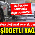 Meteoroloji saat vererek uyardı: Şakır şakır yağacak... Bu illerde kar ve sağnak yağışa dikkat