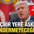 Trump’tan dikkat çeken sözler: “Hiçbir yere asker göndermeyeceğim”