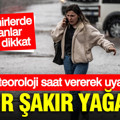 Meteoroloji saat vererek uyardı: Şakır şakır yağacak... Bu illere dikkat
