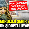 Meteoroloji şehir vererek çok şiddetli uyardı: Dışarı çıkmadan önce bir kere daha düşünün