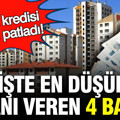 Konut kredisi faizleri Mart’ta patladı: İşte en düşük faiz oranını veren 4 banka