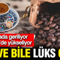 Kahve bile lüks oldu: Dünyada fiyatlar düşerken Türkiye'de 30 kat zam