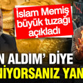 İslam Memiş büyük tuzağı açıkladı: ‘Altın aldım’ diye seviniyorsanız yandınız