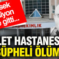 Devlet hastanesinde şüpheli ölüm: Yüksek tansiyon diye gitti...