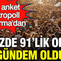 Son anket Metropoll Araştırma'dan: Yüzde 91'lik oran gündem oldu