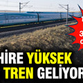 5 şehire yüksek hızlı tren geliyor: 14 saatlik süre 3,5 saate düşecek
