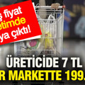 Fahiş fiyat, denetimde ortaya çıktı: Üreticide 7 TL, zincir markette 199.99 TL