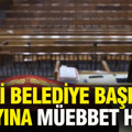 Eski belediye başkan adayına müebbet hapis