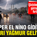 Meteoroloji açıkladı: El Nino gidiyor sağanak yağış geliyor