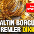 Altın borcu verenler dikkat: Alacağınızı kaybedebilirsiniz