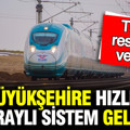 Bir büyükşehire yüksek hızlı tren ve raylı sistem geliyor: Tarih verildi