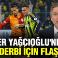 İlker Yağcıoğlu'ndan Galatasaray-Fenerbahçe derbisi için flaş söz