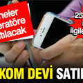 Telekom devi satışta; Tarifelere zam yolda: 25 milyon kişiyi ilgilendiriyor