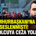 Cumhurbaşkanı'na seslenmişti: Tecrübeli futbolcuya ceza yolda