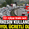Herkesin kullandığı o yol da ücretli olacak: İktidar adım başı para alacak