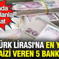 Bankada parası olanlar dikkat: Türk Lirası'na en yüksek faizi veren 5 banka belli oldu