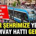 Bir şehrimize yeni tramvay hattı geliyor: İstanbul’dan sonra en uzunu olacak