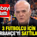 Ahmet Çakar'dan 3 futbolcu için “Fenerbahçe’yi sattılar” bombası