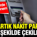 ATM’lerde yeni dönem: Artık nakit para bu şekilde çekilecek